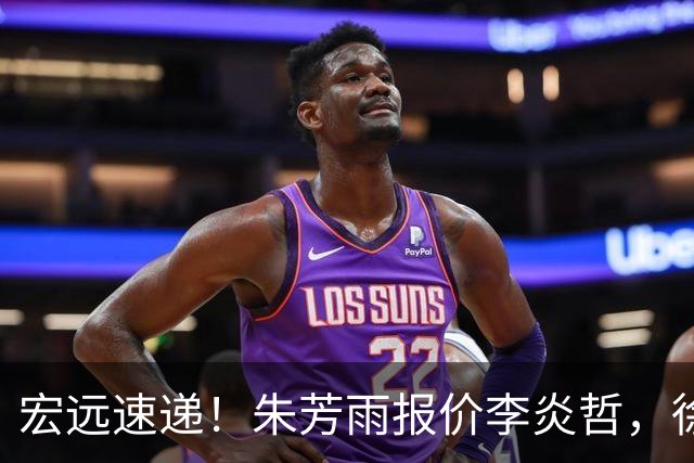 宏远速递！朱芳雨报价李炎哲，徐杰新身份曝光，杜锋深夜发声
